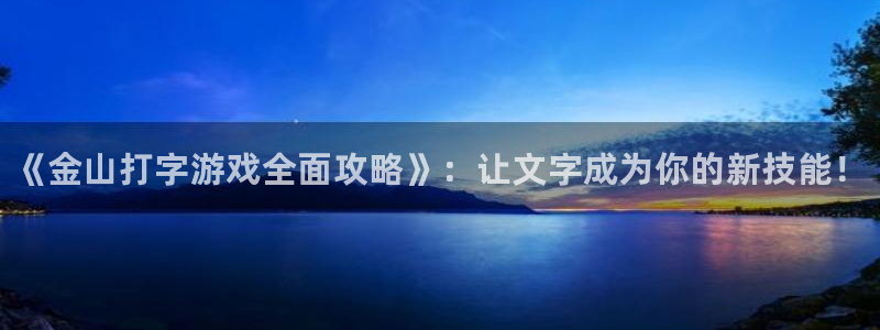 奇亿娱乐网址官网：《金山打字游戏全面攻略》：让文字成为你的新