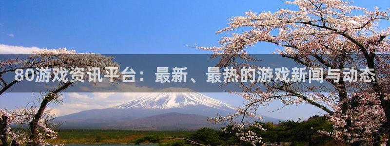 奇亿娱乐平台登录入口:80游戏资讯平台:最新、最热的游戏新闻