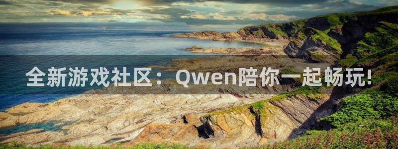 奇亿娱乐:全新游戏社区:Qwen陪你一起畅玩!