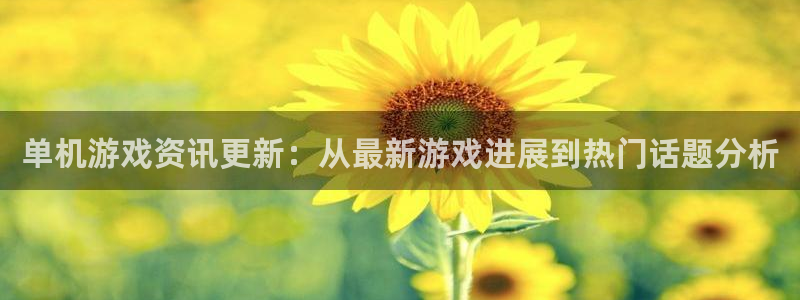奇亿娱乐平台官网注册:单机游戏资讯更新:从最新游戏进展到热门