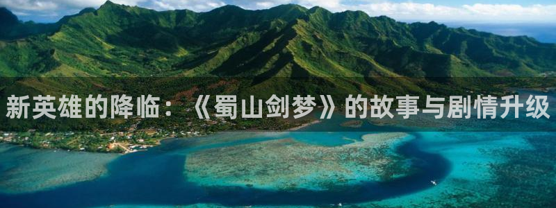 奇亿娱乐app:新英雄的降临:《蜀山剑梦》的故事与剧情升级